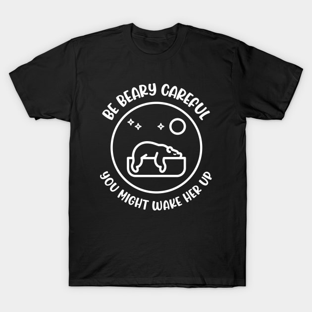 Be Beary Careful, You Might Wake Her Up - Funny Bear T-shirt T-Shirt by Curated and Minimal Tees